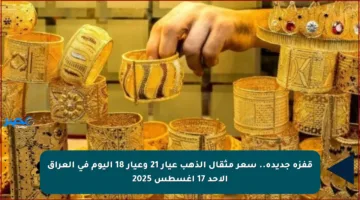 قفزة جديدة.. سعر مثقال الذهب عيار 21 وعيار 18 اليوم في العراق الأحد 17 أغسطس 2025